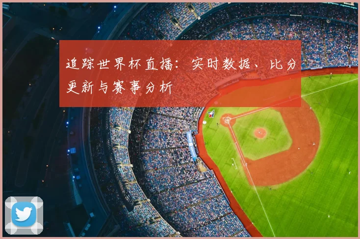 追踪世界杯直播：实时数据、比分更新与赛事分析
