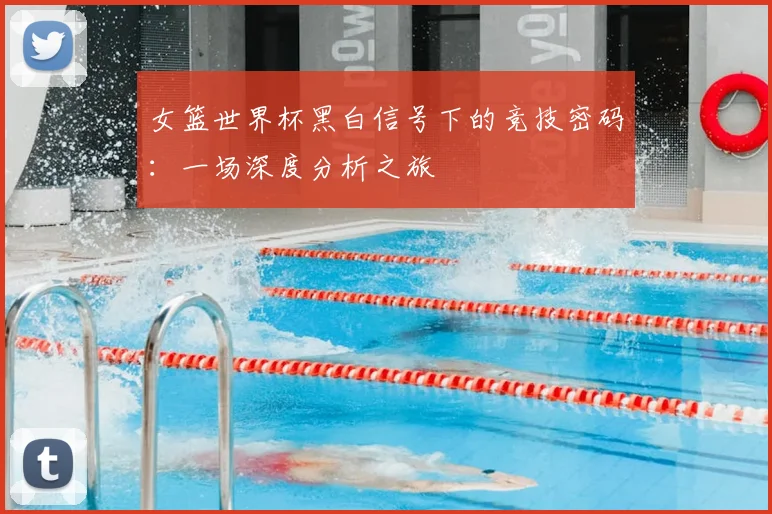 女篮世界杯黑白信号下的竞技密码：一场深度分析之旅