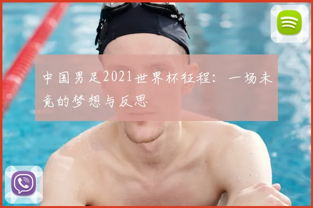 中国男足2021世界杯征程:一场未竟的梦想与反思