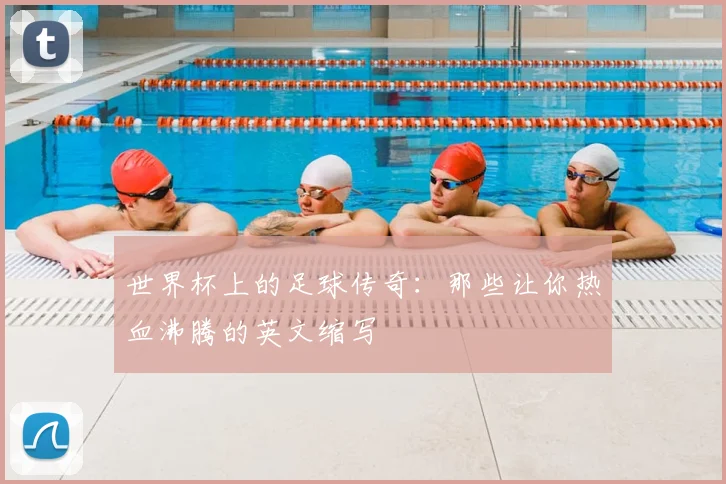 世界杯上的足球传奇:那些让你热血沸腾的英文缩写