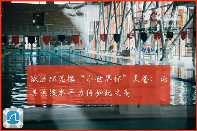 欧洲杯无愧“小世界杯”美誉：论其竞技水平为何如此之高