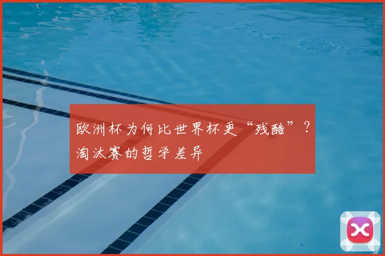 欧洲杯为何比世界杯更“残酷”？淘汰赛的哲学差异