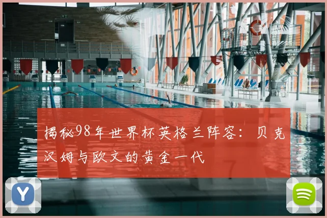 揭秘98年世界杯英格兰阵容：贝克汉姆与欧文的黄金一代