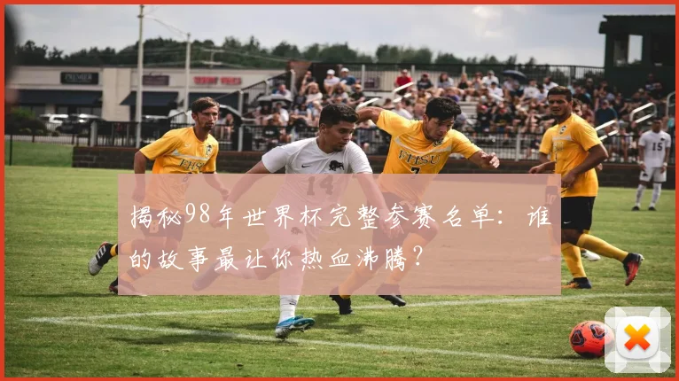 揭秘98年世界杯完整参赛名单:谁的故事最让你热血沸腾?