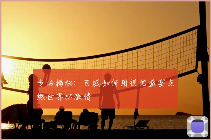 专访揭秘:百威如何用视觉盛宴点燃世界杯激情