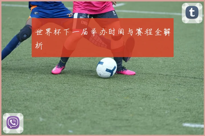 世界杯下一届举办时间与赛程全解析
