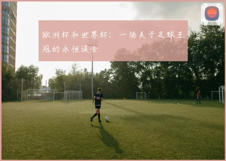 欧洲杯和世界杯：一场关于足球王冠的永恒误会