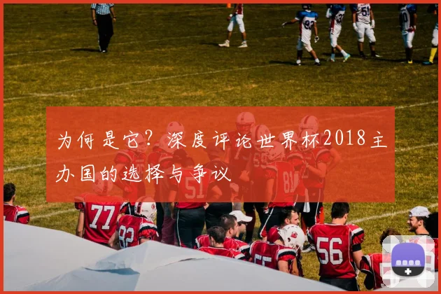 为何是它？深度评论世界杯2018主办国的选择与争议
