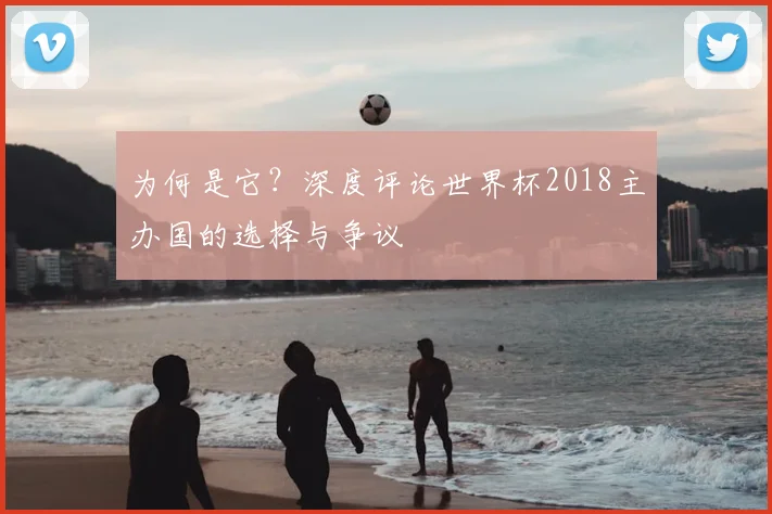 为何是它？深度评论世界杯2018主办国的选择与争议