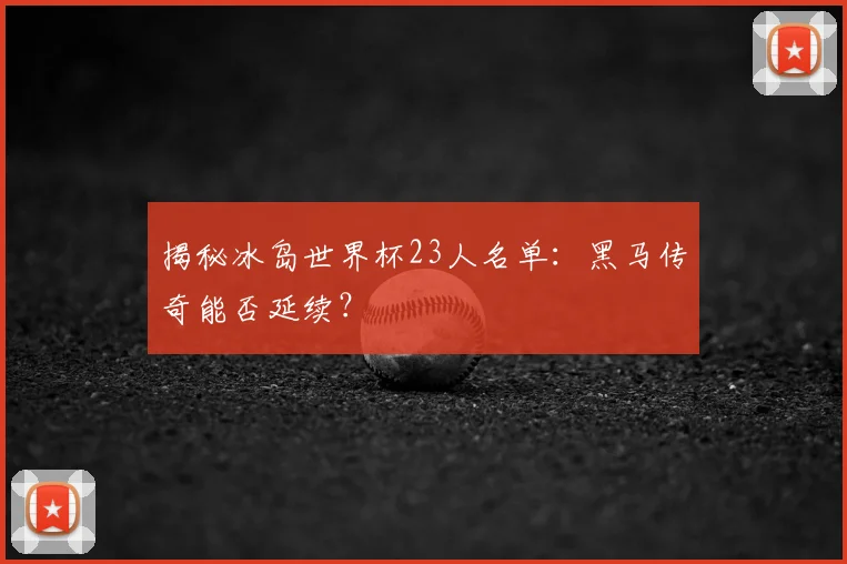 揭秘冰岛世界杯23人名单：黑马传奇能否延续？