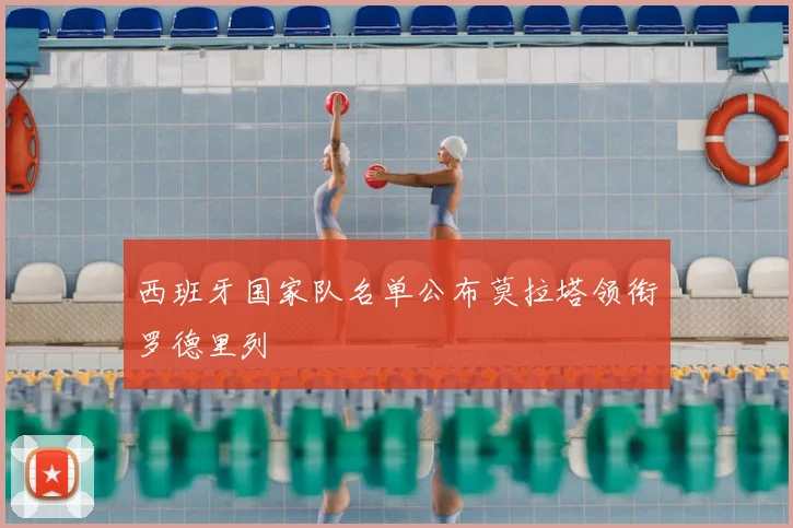 西班牙国家队名单公布莫拉塔领衔罗德里列