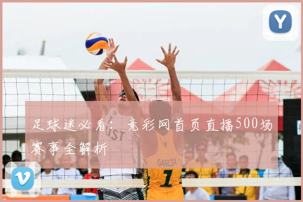 足球迷必看：竞彩网首页直播500场赛事全解析