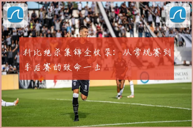 科比绝杀集锦全收录：从常规赛到季后赛的致命一击