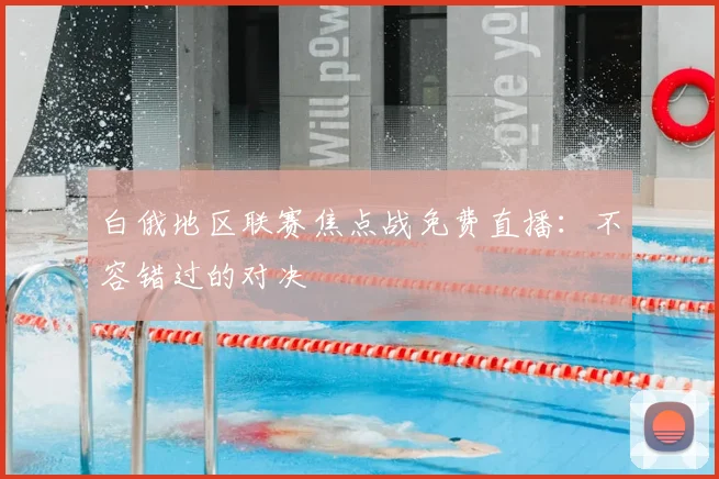 白俄地区联赛焦点战免费直播：不容错过的对决