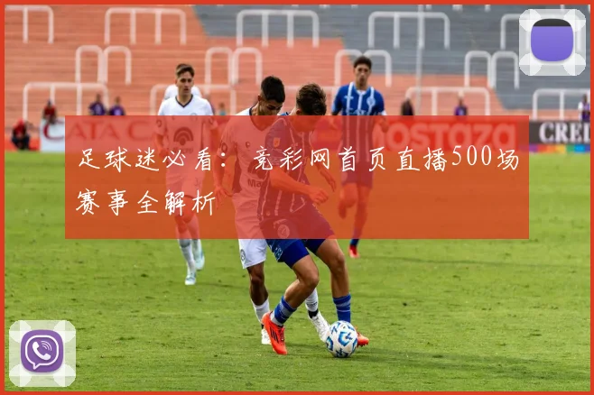 足球迷必看：竞彩网首页直播500场赛事全解析