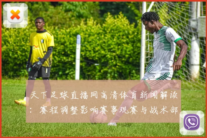 天下足球直播网高清体育新闻解读：赛程调整影响赛事观赛与战术部署