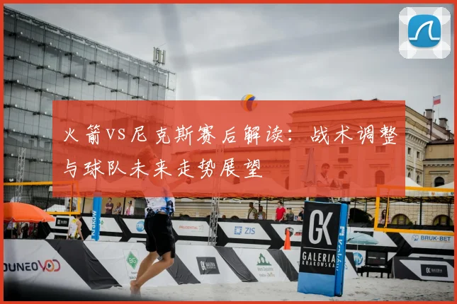 火箭vs尼克斯赛后解读：战术调整与球队未来走势展望