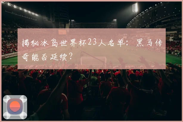 揭秘冰岛世界杯23人名单：黑马传奇能否延续？