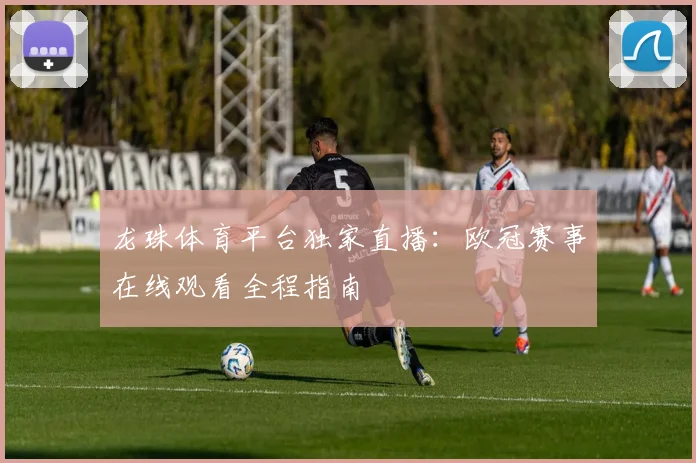龙珠体育平台独家直播：欧冠赛事在线观看全程指南